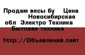 Продам весы бу  › Цена ­ 1 000 - Новосибирская обл. Электро-Техника » Бытовая техника   